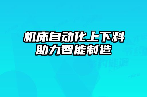 機(jī)床自動(dòng)化上下料助力智能制造