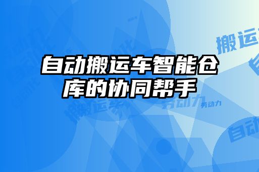 自動搬運車智能倉庫的協(xié)同幫手