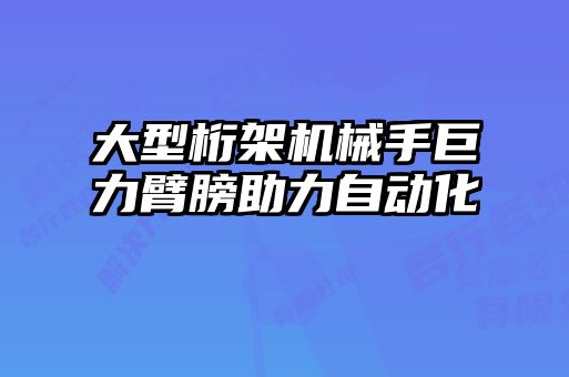 大型桁架機械手巨力臂膀助力自動化