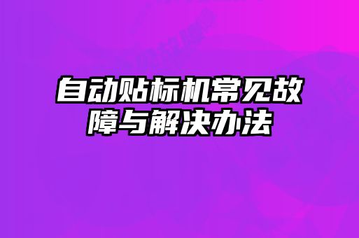 自動貼標機常見故障與解決辦法