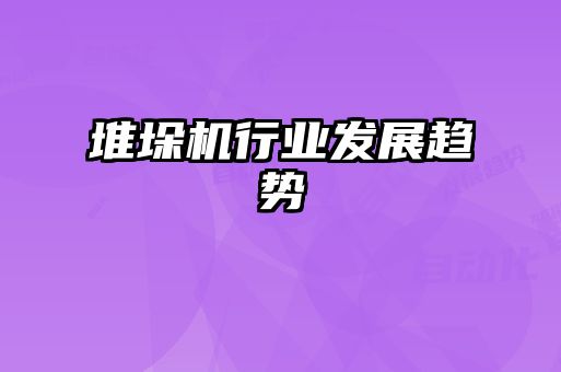 堆垛機行業(yè)發(fā)展趨勢