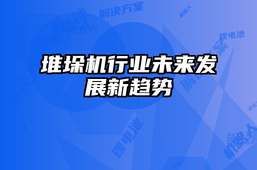 堆垛機行業(yè)未來發(fā)展新趨勢