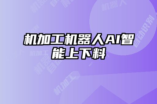 機加工機器人AI智能上下料