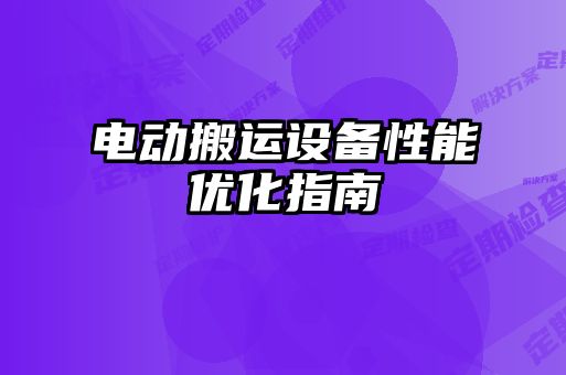 電動搬運設備性能優(yōu)化指南