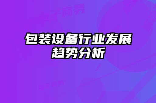 包裝設備行業(yè)發(fā)展趨勢分析