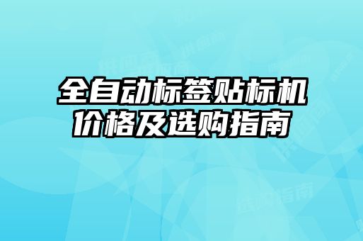 全自動(dòng)標(biāo)簽貼標(biāo)機(jī)價(jià)格及選購指南