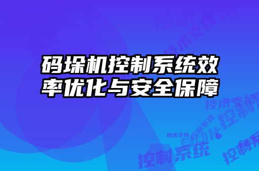 碼垛機控制系統(tǒng)效率優(yōu)化與安全保障