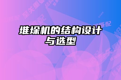 堆垛機(jī)的結(jié)構(gòu)設(shè)計(jì)與選型