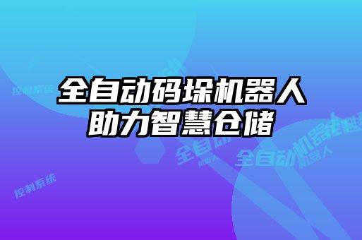 全自動碼垛機器人助力智慧倉儲