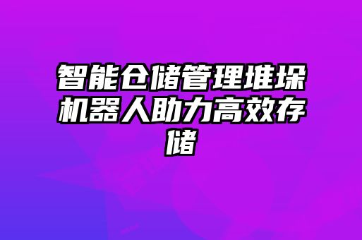 智能倉儲管理堆垛機(jī)器人助力高效存儲