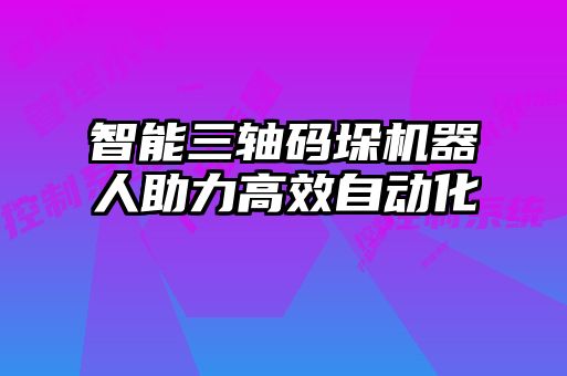 智能三軸碼垛機(jī)器人助力高效自動(dòng)化