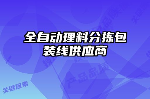 全自動(dòng)理料分揀包裝線供應(yīng)商