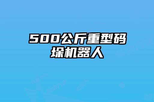 500公斤重型碼垛機器人