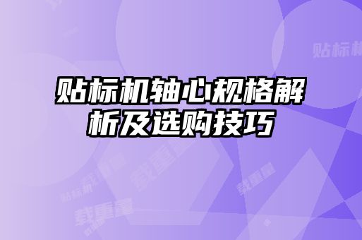 貼標機軸心規(guī)格解析及選購技巧