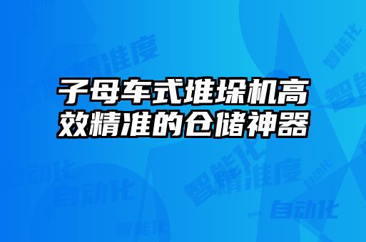 子母車式堆垛機高效精準(zhǔn)的倉儲神器