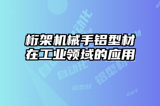 桁架機(jī)械手鋁型材在工業(yè)領(lǐng)域的應(yīng)用