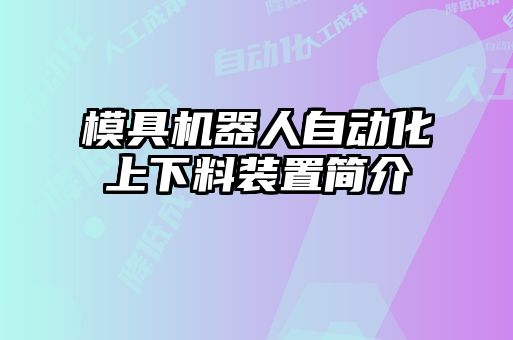 模具機(jī)器人自動化上下料裝置簡介