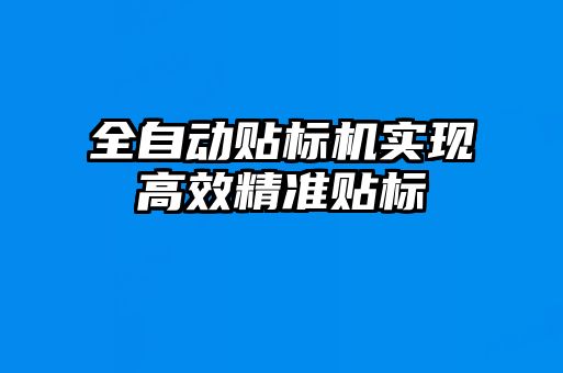 全自動貼標機實現(xiàn)高效精準貼標