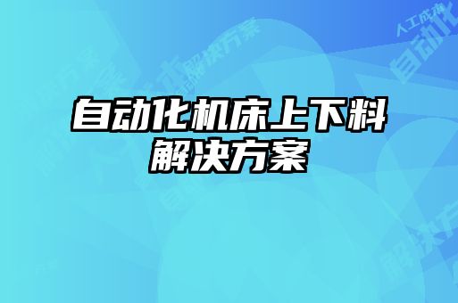 自動(dòng)化機(jī)床上下料解決方案