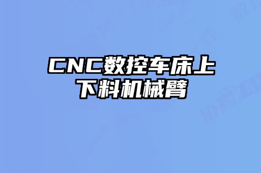 CNC數(shù)控車床上下料機(jī)械臂