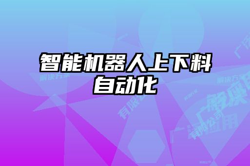 智能機(jī)器人上下料自動化