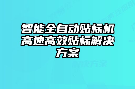 智能全自動貼標機高速高效貼標解決方案