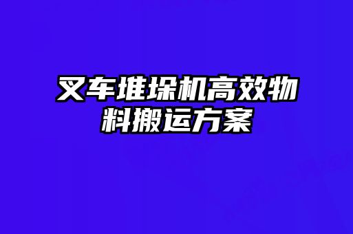 叉車堆垛機(jī)高效物料搬運(yùn)方案