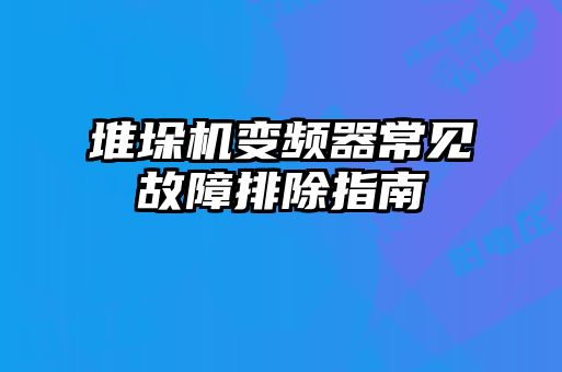 堆垛機變頻器常見故障排除指南