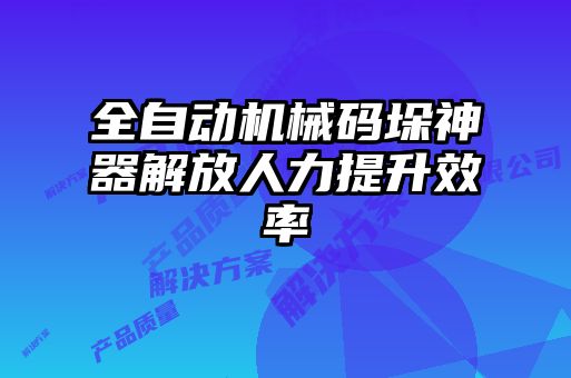 全自動機械碼垛神器解放人力提升效率