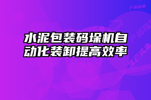 水泥包裝碼垛機自動化裝卸提高效率