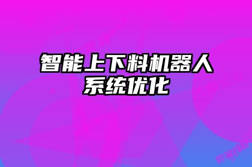 智能上下料機(jī)器人系統(tǒng)優(yōu)化