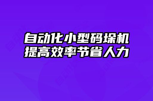 自動化小型碼垛機提高效率節(jié)省人力