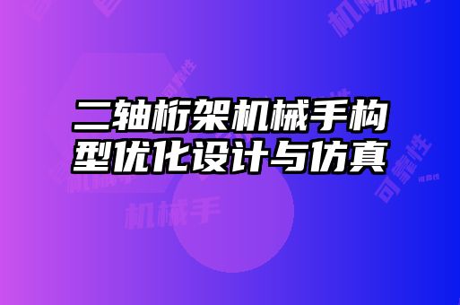 二軸桁架機(jī)械手構(gòu)型優(yōu)化設(shè)計(jì)與仿真