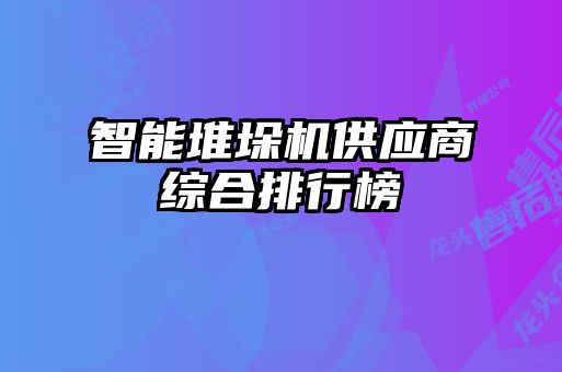 智能堆垛機供應(yīng)商綜合排行榜