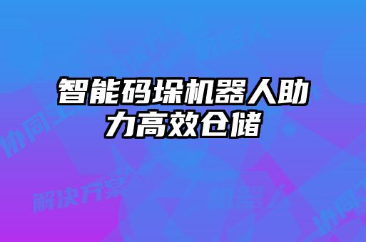 智能碼垛機器人助力高效倉儲