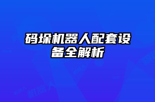 碼垛機器人配套設(shè)備全解析