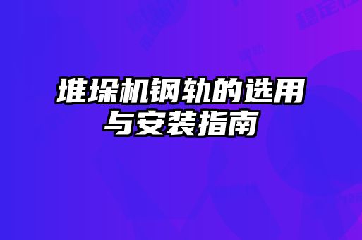 堆垛機(jī)鋼軌的選用與安裝指南