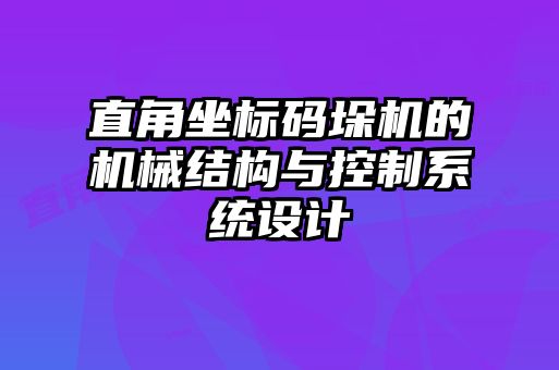 直角坐標(biāo)碼垛機(jī)的機(jī)械結(jié)構(gòu)與控制系統(tǒng)設(shè)計(jì)