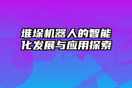 堆垛機(jī)器人的智能化發(fā)展與應(yīng)用探索