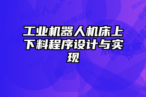 工業(yè)機器人機床上下料程序設計與實現(xiàn)