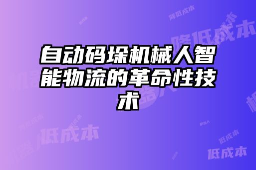 自動碼垛機械人智能物流的革命性技術(shù)