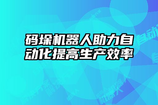 碼垛機(jī)器人助力自動化提高生產(chǎn)效率