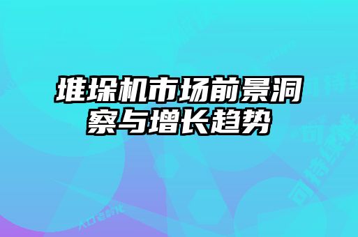 堆垛機(jī)市場(chǎng)前景洞察與增長(zhǎng)趨勢(shì)