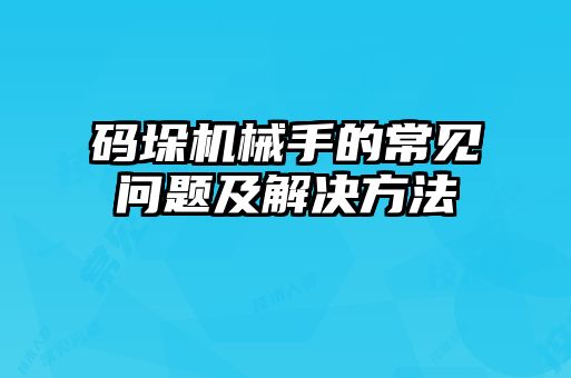 碼垛機械手的常見問題及解決方法