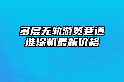 多層無軌游覽巷道堆垛機最新價格