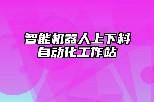 智能機器人上下料自動化工作站