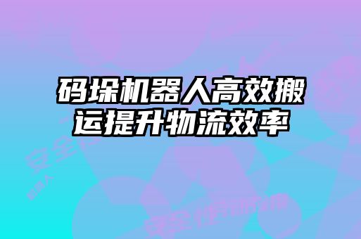 碼垛機(jī)器人高效搬運(yùn)提升物流效率