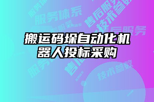 搬運(yùn)碼垛自動(dòng)化機(jī)器人投標(biāo)采購(gòu)