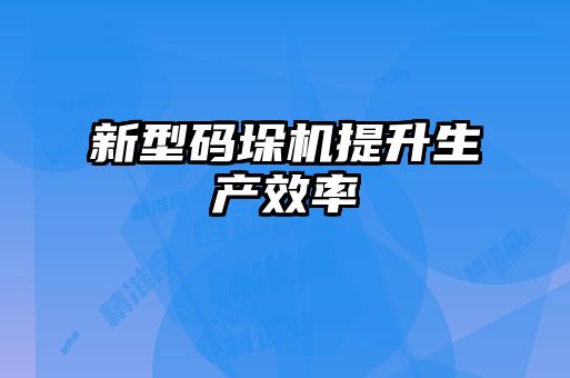 新型碼垛機提升生產效率