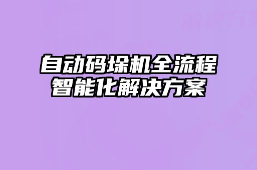 自動碼垛機全流程智能化解決方案